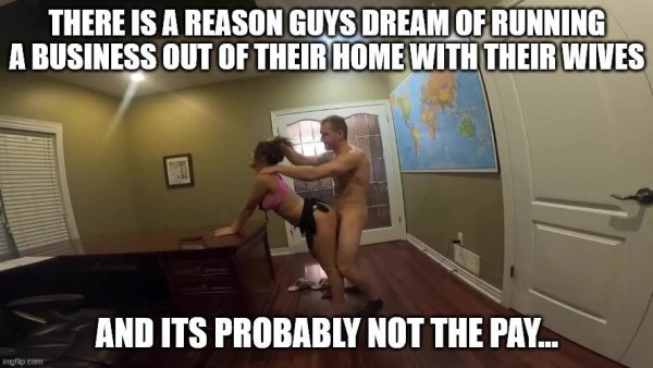 There Is A Reason Guys Dream Of Running A Business Out Of Their Home With Their Wives